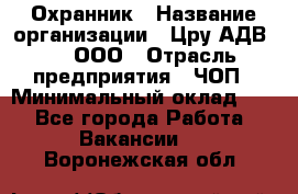 Охранник › Название организации ­ Цру АДВ777, ООО › Отрасль предприятия ­ ЧОП › Минимальный оклад ­ 1 - Все города Работа » Вакансии   . Воронежская обл.